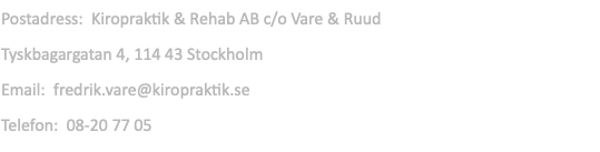 Postadress: Kiropraktik & Rehab AB c/o Vare & Ruud Tyskbagargatan 4, 114 43 Stockholm Email: fredrik.vare@kiropraktik.se Telefon: 08-20 77 05 